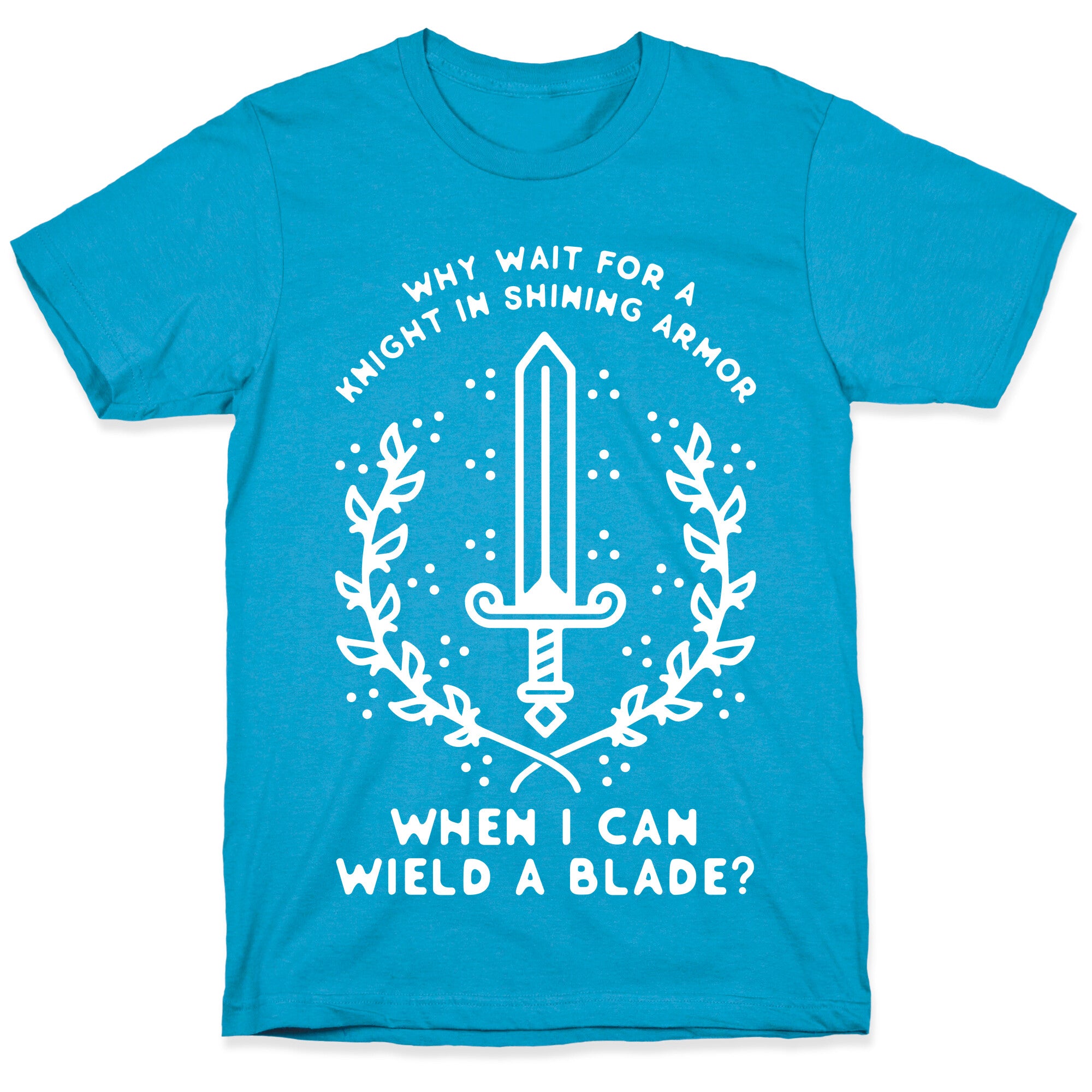 Why Wait for a Knight in Shining Armor When I Can Wield a 
Blade? Unisex Triblend Tee